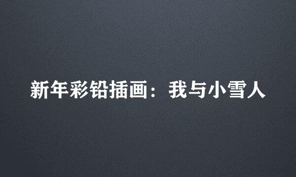 新年彩铅插画：我与小雪人