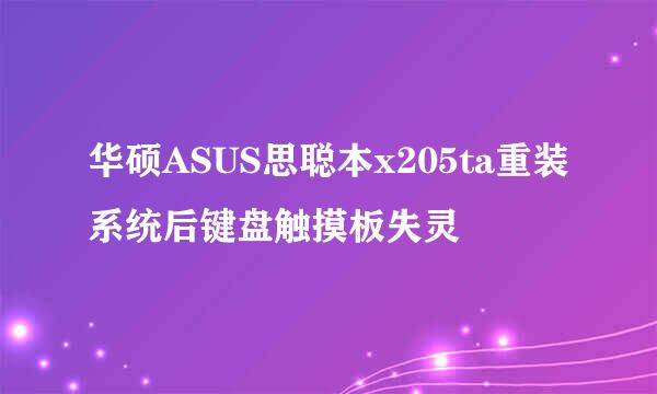 华硕ASUS思聪本x205ta重装系统后键盘触摸板失灵