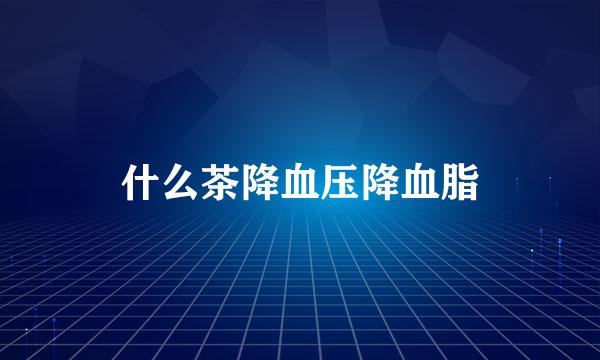 什么茶降血压降血脂