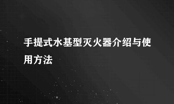 手提式水基型灭火器介绍与使用方法