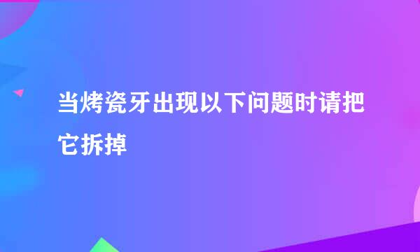当烤瓷牙出现以下问题时请把它拆掉