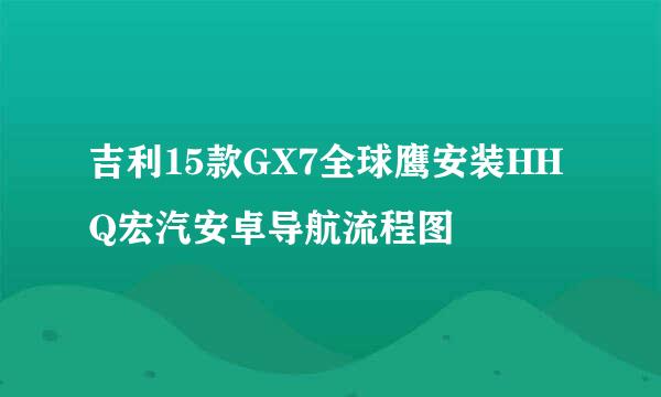 吉利15款GX7全球鹰安装HHQ宏汽安卓导航流程图