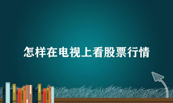 怎样在电视上看股票行情