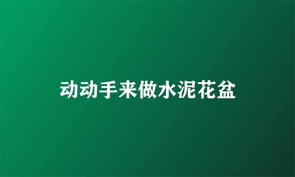 动动手来做水泥花盆