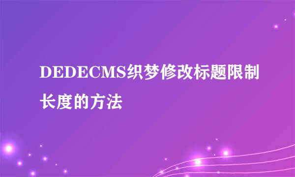 DEDECMS织梦修改标题限制长度的方法