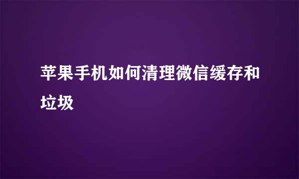 苹果手机如何清理微信缓存和垃圾