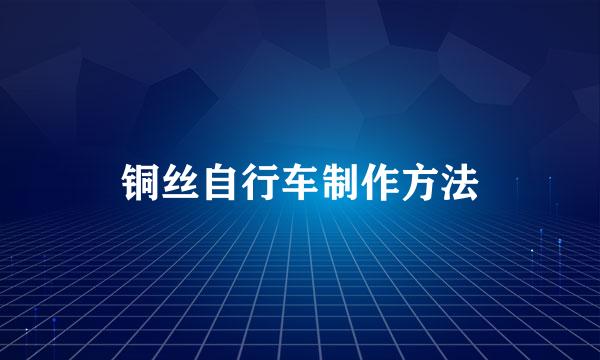 铜丝自行车制作方法