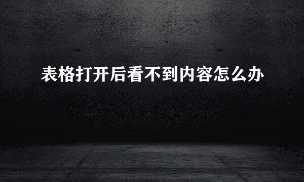 表格打开后看不到内容怎么办