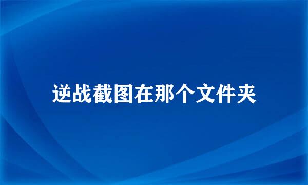 逆战截图在那个文件夹