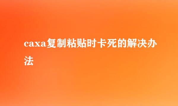 caxa复制粘贴时卡死的解决办法