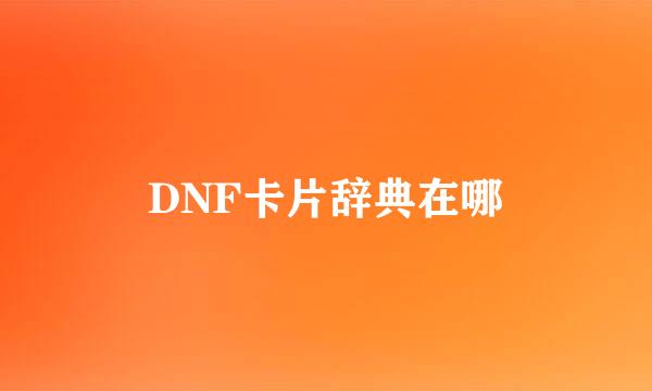 DNF卡片辞典在哪