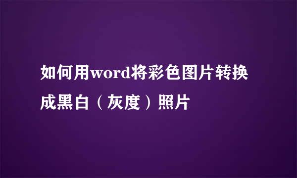 如何用word将彩色图片转换成黑白（灰度）照片