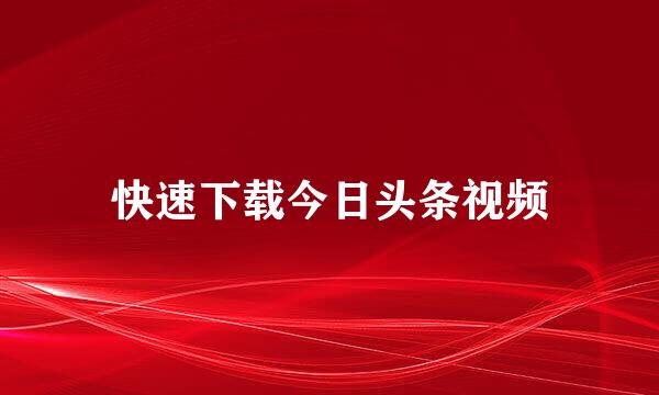 快速下载今日头条视频