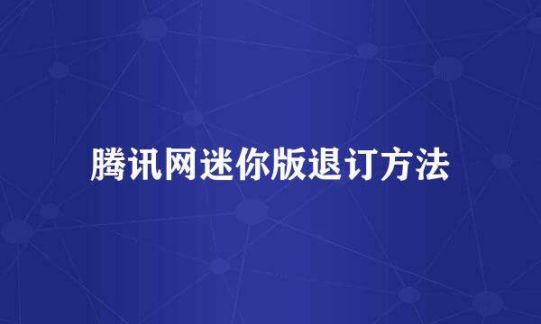 腾讯网迷你版退订方法