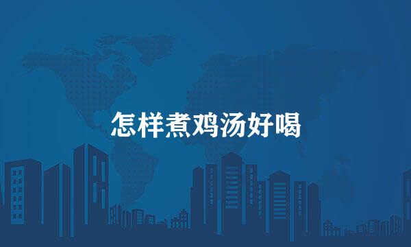 怎样煮鸡汤好喝