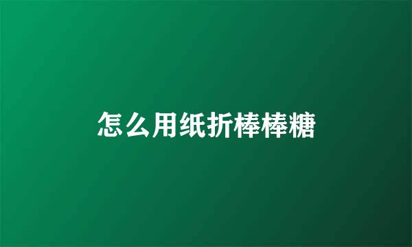 怎么用纸折棒棒糖