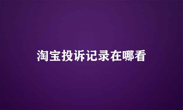 淘宝投诉记录在哪看