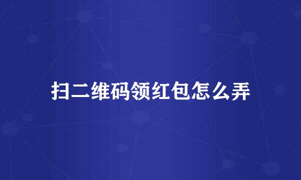 扫二维码领红包怎么弄