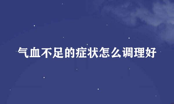 气血不足的症状怎么调理好