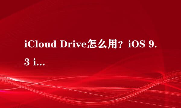 iCloud Drive怎么用？iOS 9.3 iCloud Drive用法