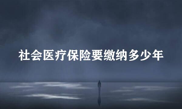 社会医疗保险要缴纳多少年