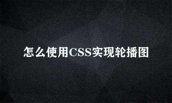 怎么使用CSS实现轮播图