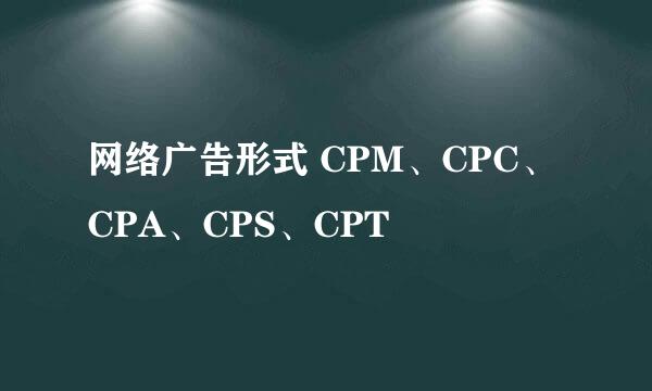 网络广告形式 CPM、CPC、CPA、CPS、CPT