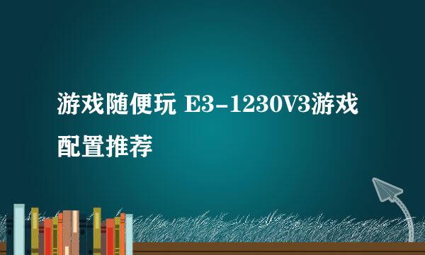 游戏随便玩 E3-1230V3游戏配置推荐