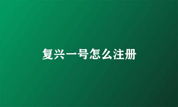 复兴一号怎么注册