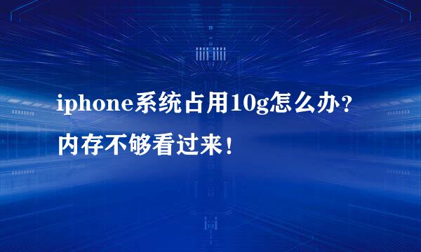 iphone系统占用10g怎么办？内存不够看过来！