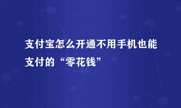 支付宝怎么开通不用手机也能支付的“零花钱”