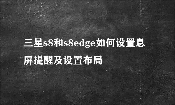 三星s8和s8edge如何设置息屏提醒及设置布局
