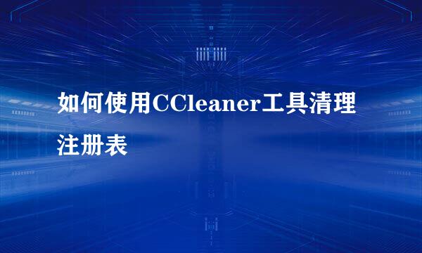 如何使用CCleaner工具清理注册表