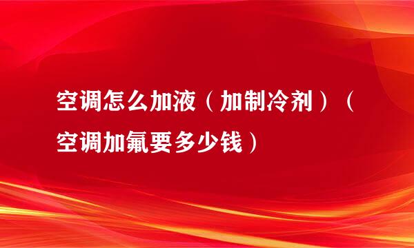 空调怎么加液（加制冷剂）（空调加氟要多少钱）