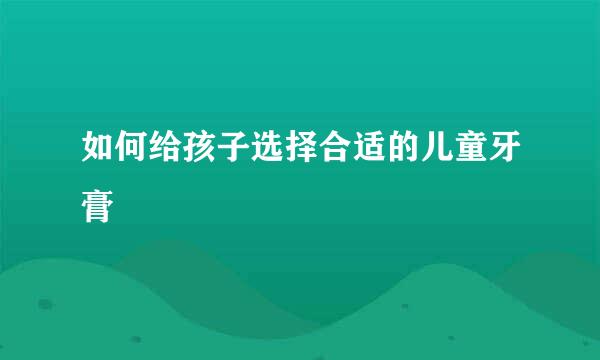 如何给孩子选择合适的儿童牙膏