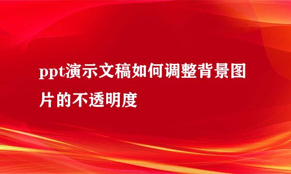 ppt演示文稿如何调整背景图片的不透明度