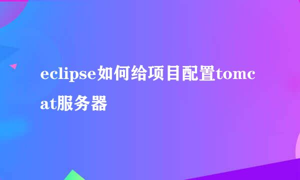 eclipse如何给项目配置tomcat服务器