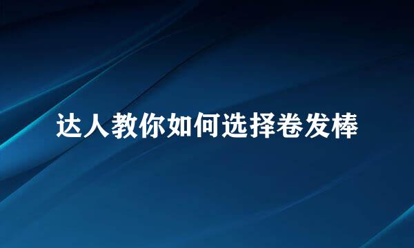 达人教你如何选择卷发棒