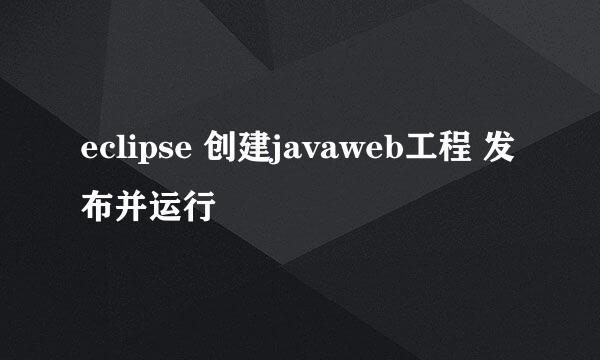 eclipse 创建javaweb工程 发布并运行
