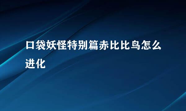 口袋妖怪特别篇赤比比鸟怎么进化