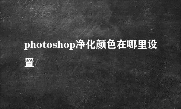 photoshop净化颜色在哪里设置