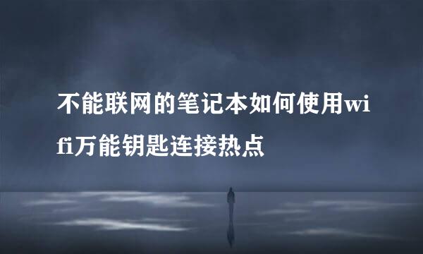 不能联网的笔记本如何使用wifi万能钥匙连接热点