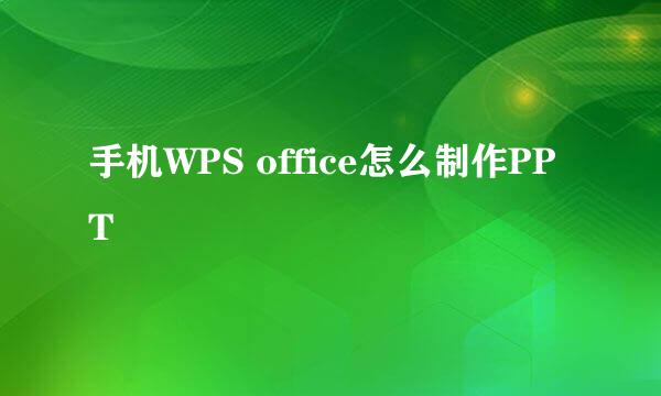 手机WPS office怎么制作PPT