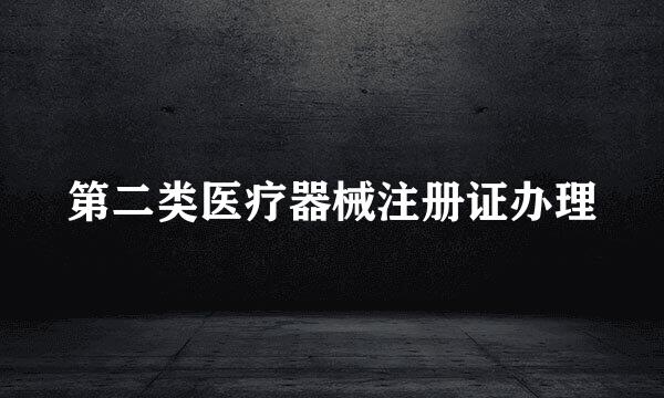 第二类医疗器械注册证办理