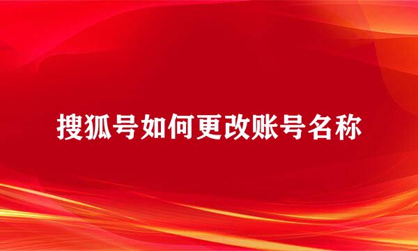 搜狐号如何更改账号名称