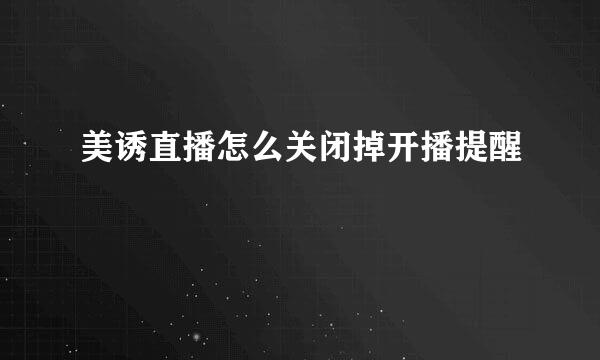美诱直播怎么关闭掉开播提醒