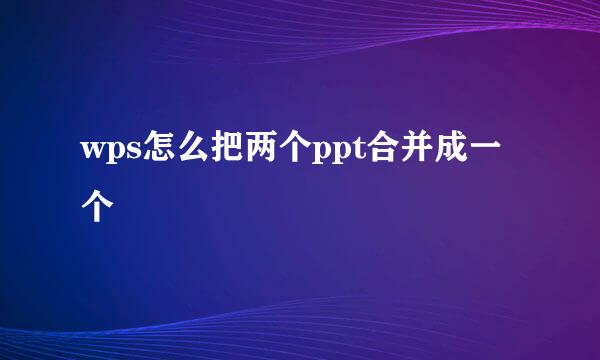 wps怎么把两个ppt合并成一个