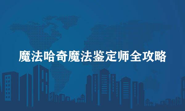 魔法哈奇魔法鉴定师全攻略