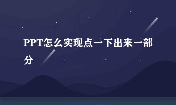 PPT怎么实现点一下出来一部分