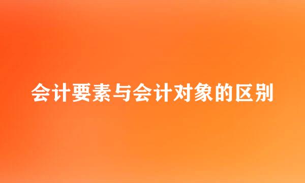 会计要素与会计对象的区别
